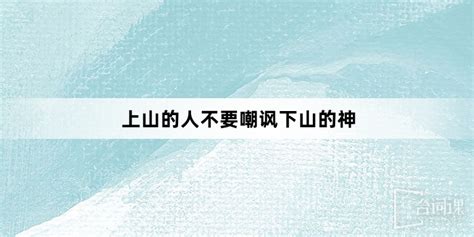 上山的人不要嘲笑下山的神|“上山的人，永远不要嘲笑下山的神。”这句话什么意思？